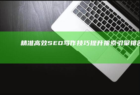 精准高效SEO写作技巧：提升搜索引擎排名与文案诱惑力